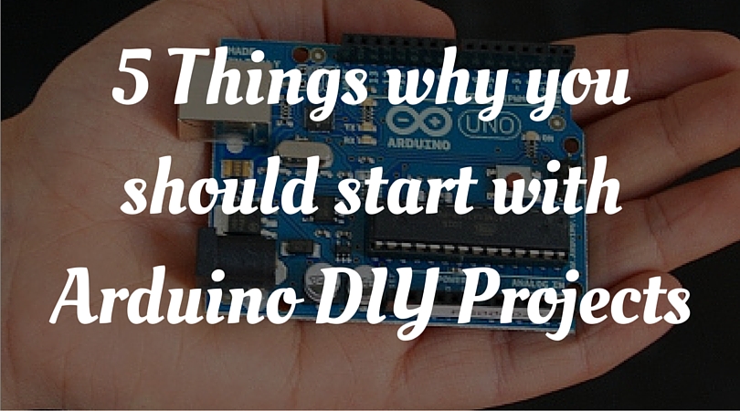 5 Things why you should start with Arduino DIY Projects