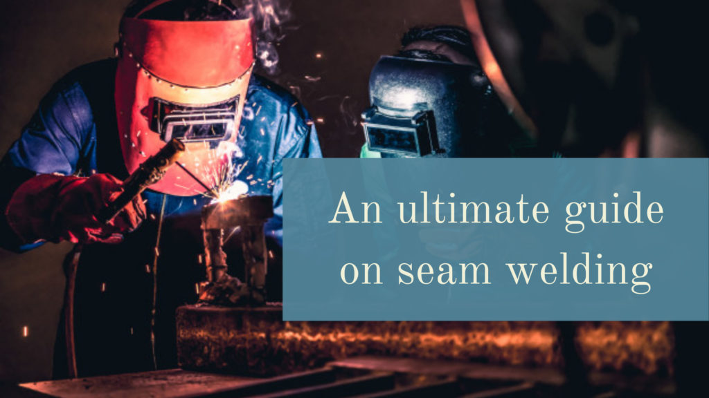 An Ultimate Guide On Seam Welding 