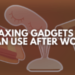 Relaxing Gadgets You Can Use After Work: Your Ultimate Guide to Stress Relief